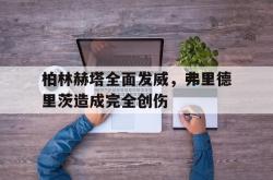 开云体育登录-柏林赫塔全面发威，弗里德里茨造成完全创伤的简单介绍