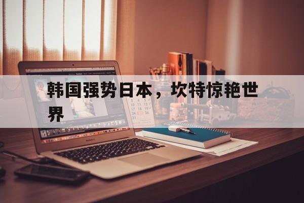 包含韩国强势日本，坎特惊艳世界的词条